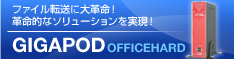 ファイル転送に大革命！革命的なソリューションを実現！GIGAPOD OFFICEHARD