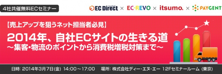 4社共催にてECセミナー「【売上アップを狙うネット担当者必見】2014年、自社 ECサイトの生きる道　～集客・物流のポイントから消費税増税対策まで～」を開催します。